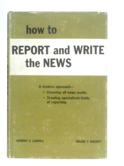 How to Report and Write the News By Laurence R. Campbell & Roland E. Wolseley