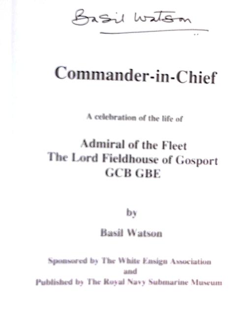 Commander-in-Chief: A Celebration of the Life of Admiral of the Fleet the Lord Fieldhouse of Gosport By Basil Watson