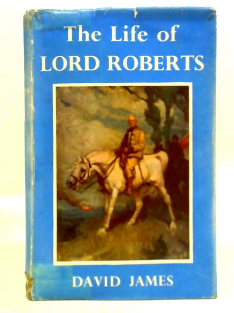 The Life of Lord Roberts By David James