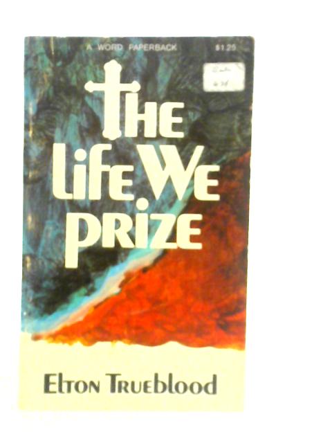 The Life We Prize By Elton Trueblood