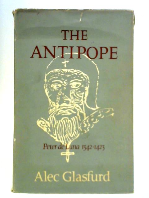 The Antipope: Peter De Luna, 1342-1423 - A Study in Obstinacy By Alexander Lamont Glasfurd