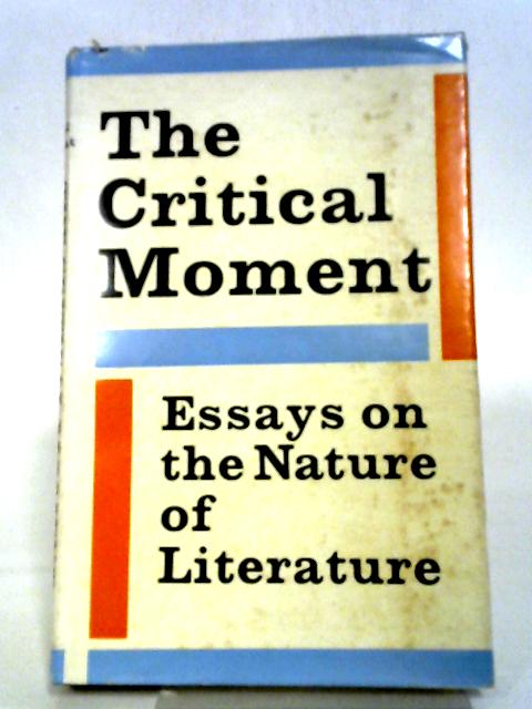 The Critical Moment: Essays On The Nature Of Literature. By Various