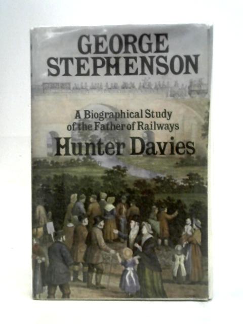 George Stephenson: Biographical Study of the Father of the Railways By Davies, Hunter