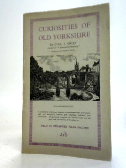 Curiosities of Old Yorkshire By Cyril T. Oxley