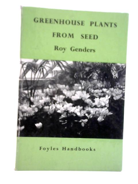 Greenhouse Plants From Seed By Roy Genders