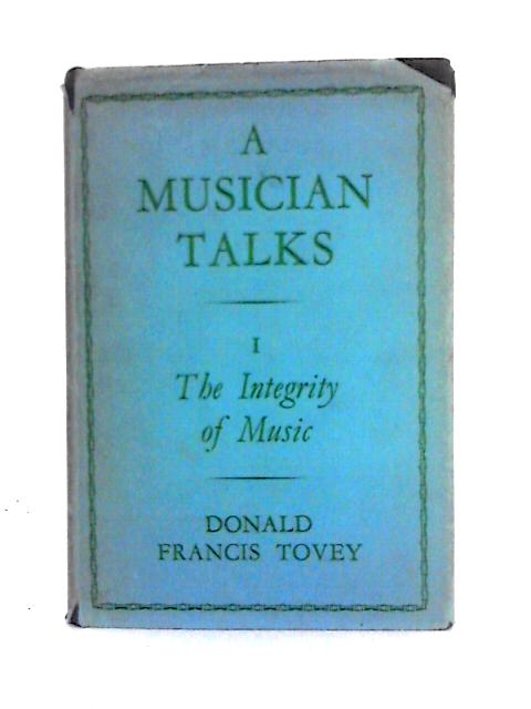 A Musician Talks. 1. The Integrity of Music By Donald Francis Tovey
