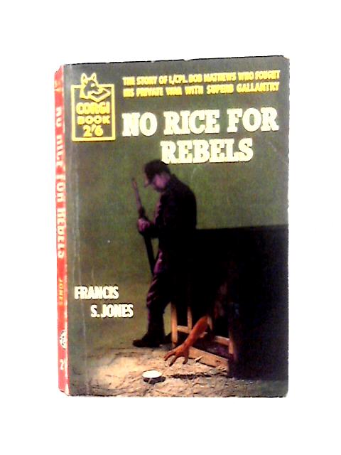 No Rice for Rebels: As Told to the Author, Francis S. Jones, By R. F. Mathews (no S470) By Robert F. Mathews