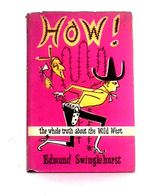 How! The Whole Truth about the Wild West By Edmund Swinglehurst