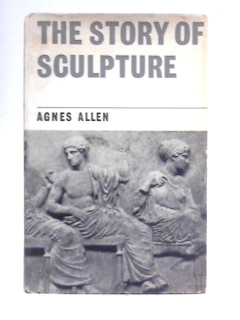 The Story of Sculpture By Agnes Allen