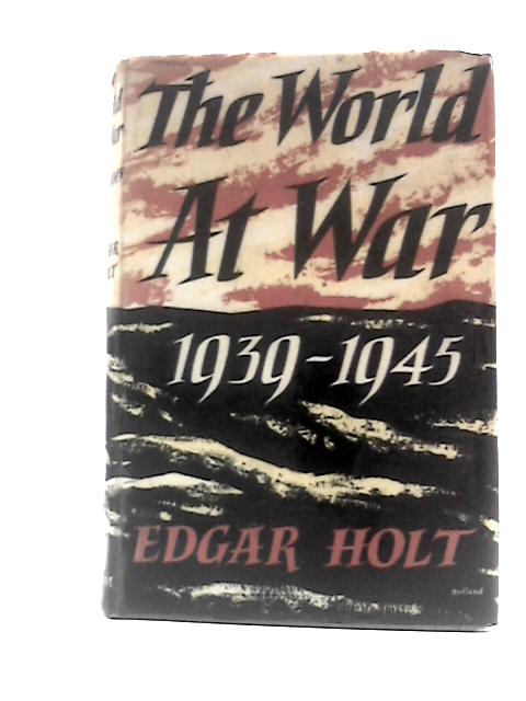 The World at War 1939 - 1945 By Edgar Holt