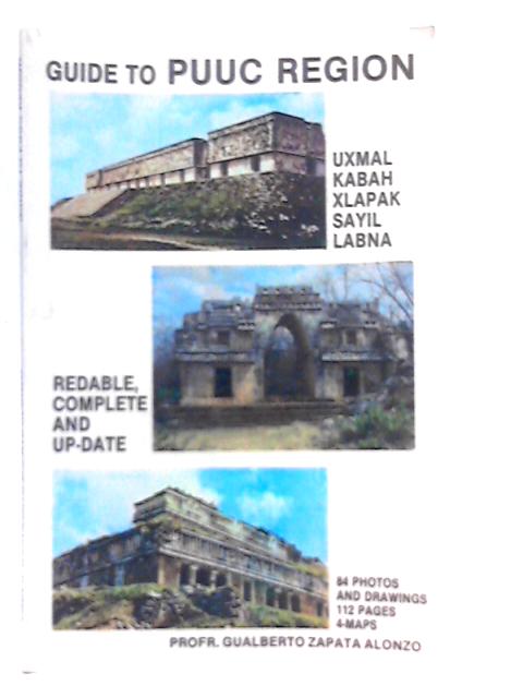 Guide to PUUC Region: Uxmal, Kabah, Sayil, Xlapac, Labna By Gualberto Zapata Alonzo