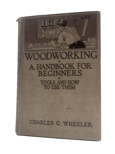 Woodworking: a Handbook for Beginners in Home and School, Treating of Tools and Operations By Charles G Wheeler