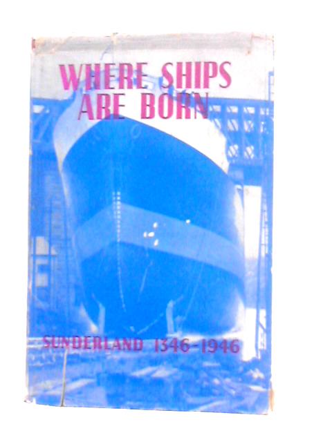 Where Ships are Born, Sunderland 1346-1946: A History of Ship Building on the River Wear By J.W.Smith & T.S.Holden