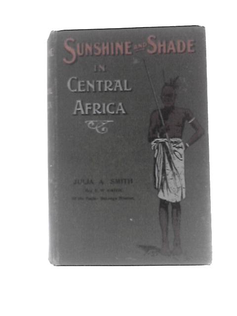 Sunshine and Shade in Central Africa von Julia A Smith Mrs E W Smith Baila-Batonga Mission