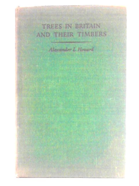 Trees in Britain and Their Timbers By Alexander L. Howard