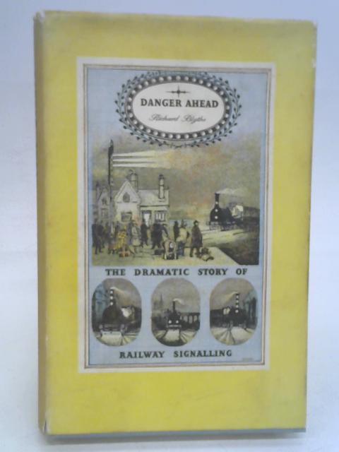 Danger Ahead: The Dramatic Story of Railway Signalling By Richard Blthye