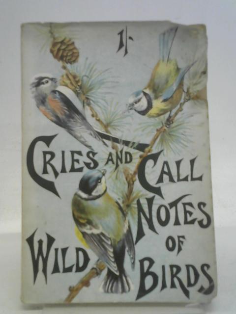 Cries and Call-Notes of Wild Birds: A Popular Description of the Notes Employed by Our Commoner British Birds in Their Songs and Calls with Musical Illustrations By Charles A. Witchell