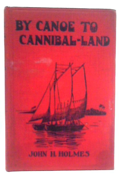 By Canoe to Cannibal-Land By John H.Holmes