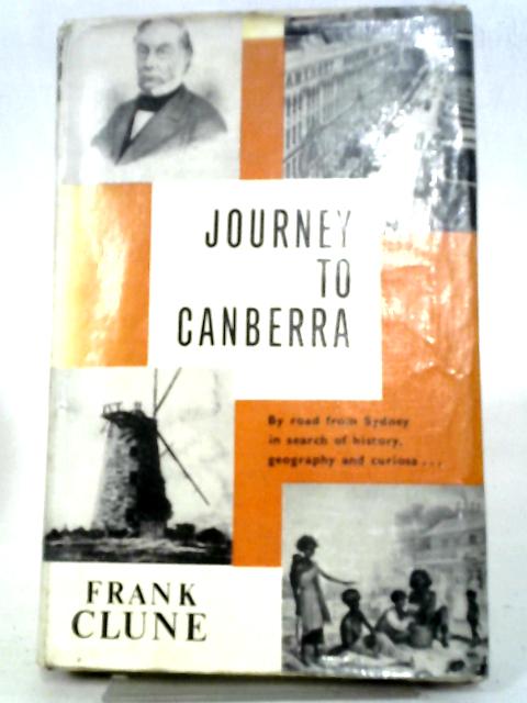 Journey To Canberra. By Road From Sydney, With Deviations In Search Of History, Geography And Curiosa Along The Canberra Highway. By Frank Clune