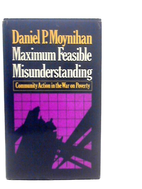 Maximum Feasible Misunderstanding ~ Community Action in the War on Poverty By Daniel P.Moynihan