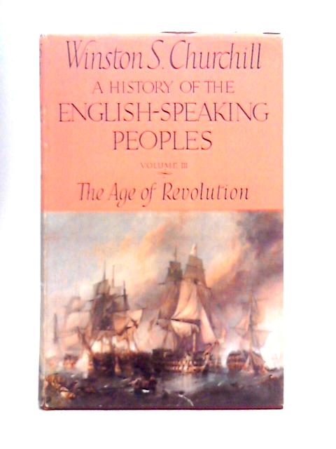 A History of the English-Speaking Peoples: Vol. III - The Age of Revolution By Winston S. Churchill
