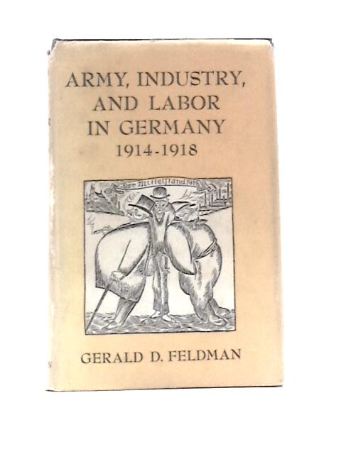 Army, Industry, and Labor in Germany, 1914-1918 By Gerald D.Feldman