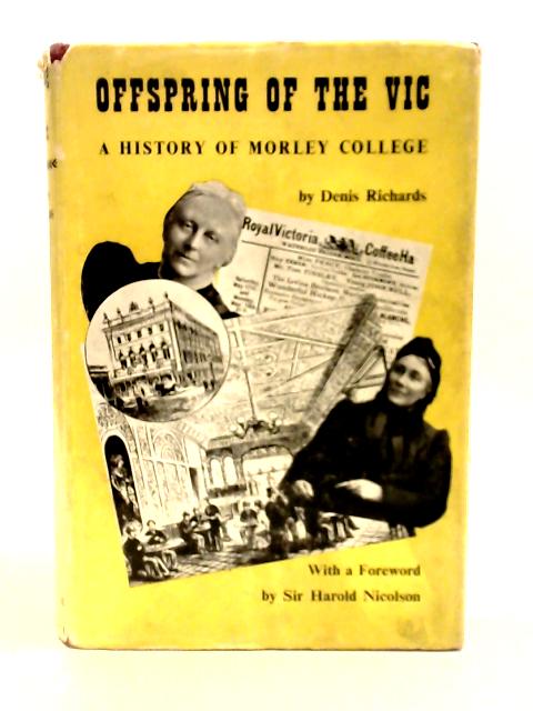 Offspring of the Vic : a History of Morley College by Denis Richards ; With a Foreword by Harold Nicolson By Denis Richards