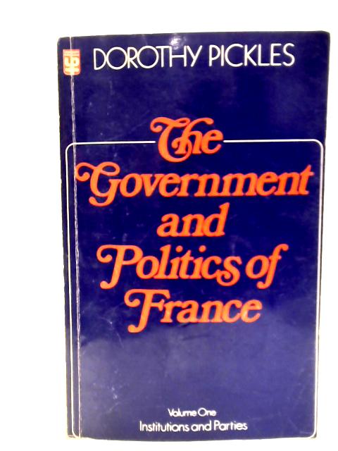 The Government and Politics of France. Volume I: Institutions and Parties By Dorothy Pickles