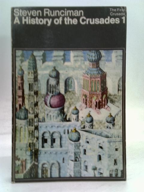 A History of the Crusades: The First Crusade v. 1 (Peregrine Books): Written by Steven Runciman, 1965 Edition, (New edition) Publisher: Penguin Books Ltd [Paperback] By Steven Runciman