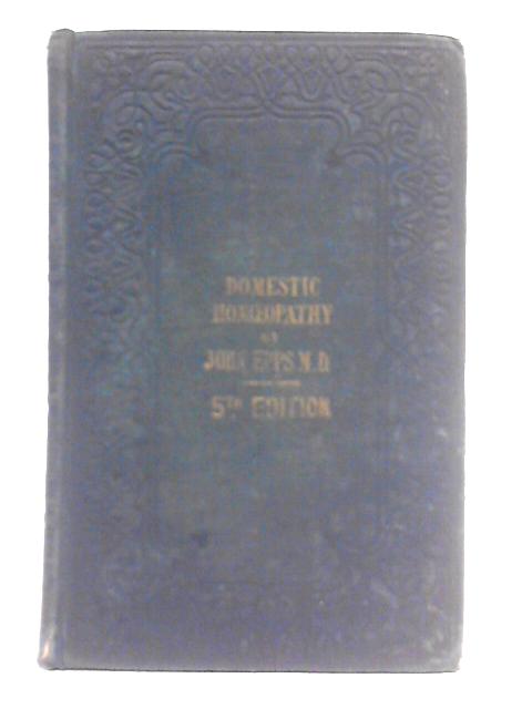 Domestic Homoeopathy, or, Rules for the Domestic Treatment of the Maladies of Infants, Children, and Adults: and for the Conduct and the Treatment During Pregnancy, Confinement, and Suckling By John Epps