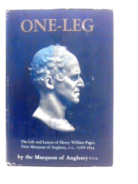 One Leg: The Life and Letters of Henry Wiliiam Paget, First Marquess of Anglesey, K.G. 1768–1854 von The Marquess of Anglesey