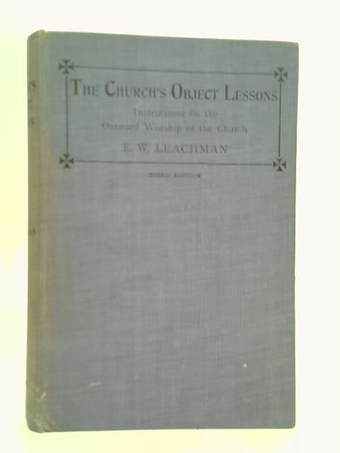 The church's Object Lessons. an original series of Instructions on the Outward Worship of the Church. Third Edition 1913 By The Rev Edgecombe Leachman