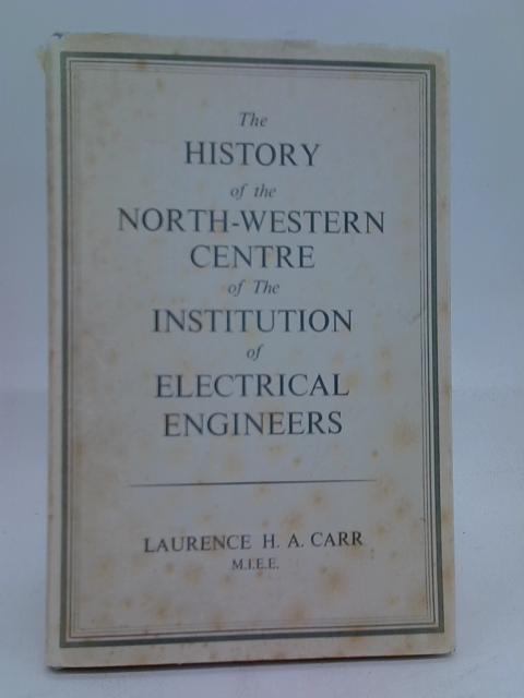 The History of the North-Western Centre of the Institution of Electrical Engineers von Laurence H. A. Carr