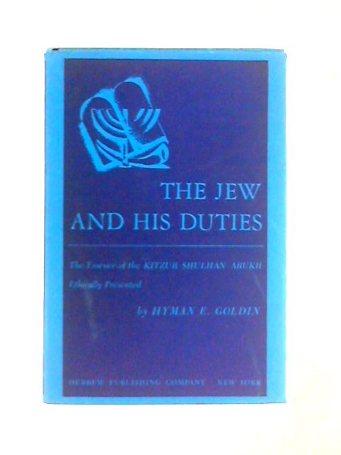 The Jew and His Duties: The Essence of the Kitzur Shulhan Arukh By Hyman E. Goldin