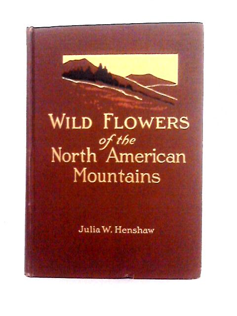 Wild Flowers of the North American Mountains By Julia W. Henshaw