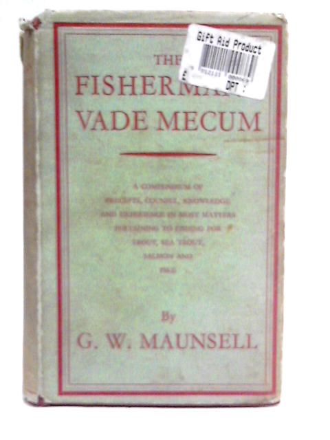 The Fisherman's Vade Mecum: A Compendium of Precepts, Counsel, Knowledge, and Experience in Most Matters Pertaining to Fishing for Trout, Sea Trout, Salmon and Pike von G. W. Maunsell