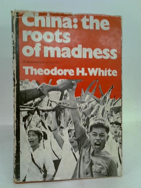 China: The Roots of Madness. von Theodore H White