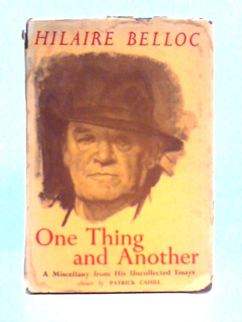 One Thing and Another: a Miscellany From His Uncollected Essays By Hilaire Belloc