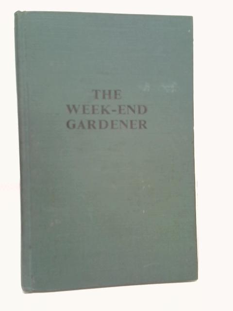 Week-End Gardener: A Book for the Amateur Horticulturist By C.S. Goodsman