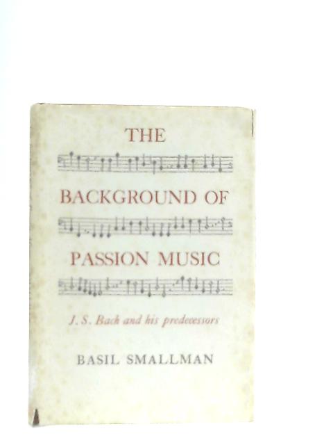 The Background of Passion Music: J.S. Bach and his Predecessors By Basil Smallman