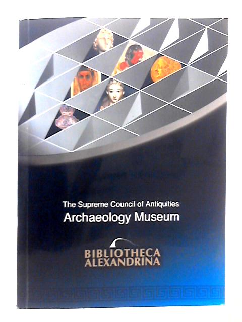 Bibliotheca Alexandrina: The Archaeology Museum By Zahi Hawass (Ed.)