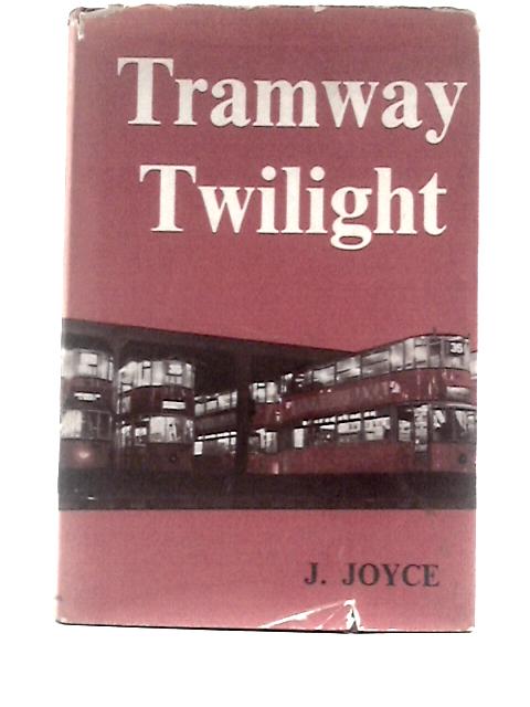 Tramway Twilight: The Story of British Tramways from 1945 to 1962. By J.Joyce