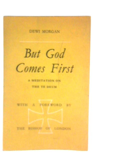 But God Comes First a Meditation on the Te Deum By Dewi Morgan