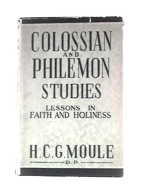 Colossian And Philemon Studies: Lessons In Faith And Holiness By Handley C. G. Moule