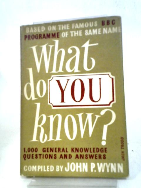 What Do You Know? - 1000 General Knowledge Questions & Answers Based on BBC Programme of the Same Name By John P. Wynn