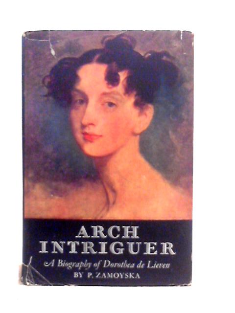 Arch Intriguer. A Biography Of Dorothea De Lieven von P.Zamoyska