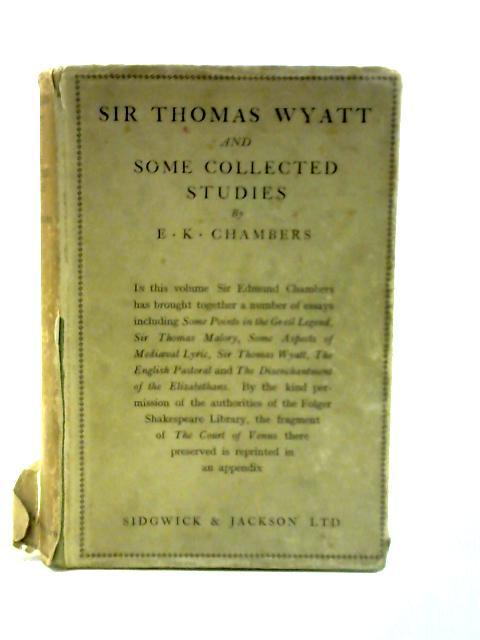 Sir Thomas Wyatt and Some Collected Studies By E. K. Chambers