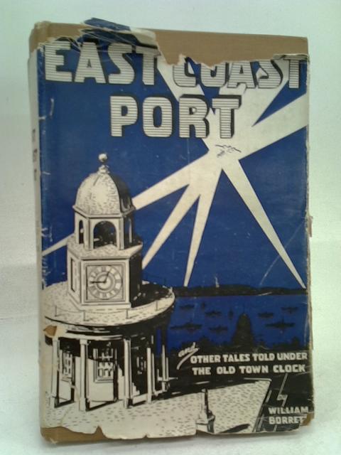 East Coast Port: And Other Tales Told Under The Old Town Clock By William Coates Borrett