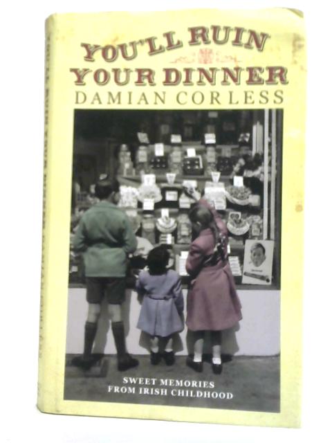 You'll Ruin Your Dinner Sweet Memories from Our Irish Childhood von Damian Corless