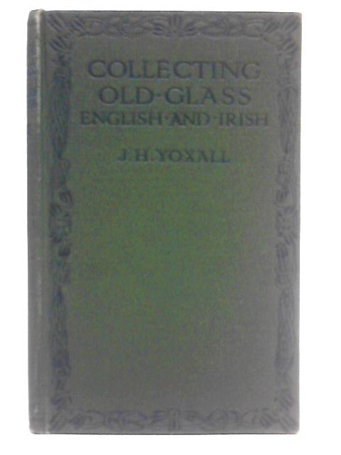 Collecting Old Glass, English and Irish By J. H. Yoxall